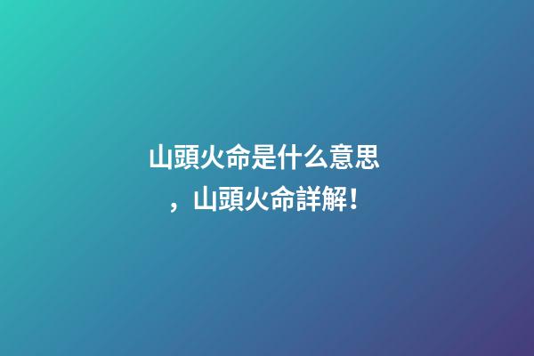 山頭火命是什么意思，山頭火命詳解！